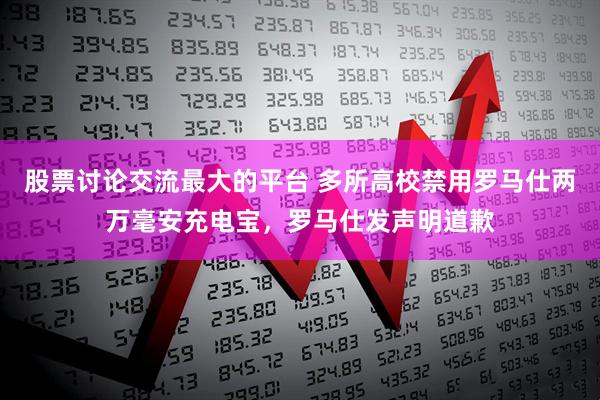 股票讨论交流最大的平台 多所高校禁用罗马仕两万毫安充电宝，罗马仕发声明道歉