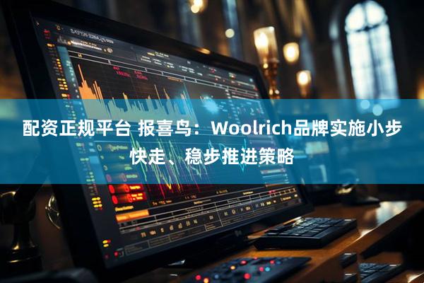 配资正规平台 报喜鸟：Woolrich品牌实施小步快走、稳步推进策略