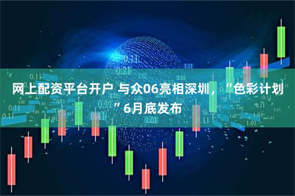 网上配资平台开户 与众06亮相深圳，“色彩计划”6月底发布