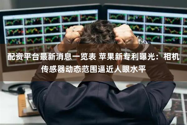 配资平台最新消息一览表 苹果新专利曝光:相机传感器动态范围逼近人眼水平