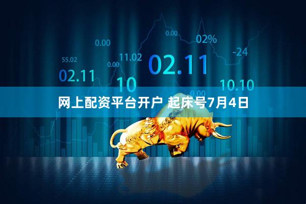 网上配资平台开户 起床号7月4日