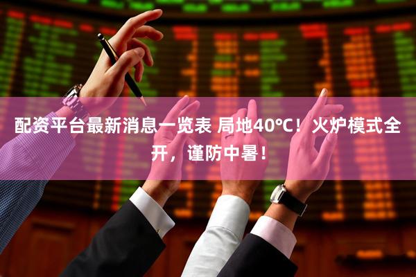 配资平台最新消息一览表 局地40℃！火炉模式全开，谨防中暑！