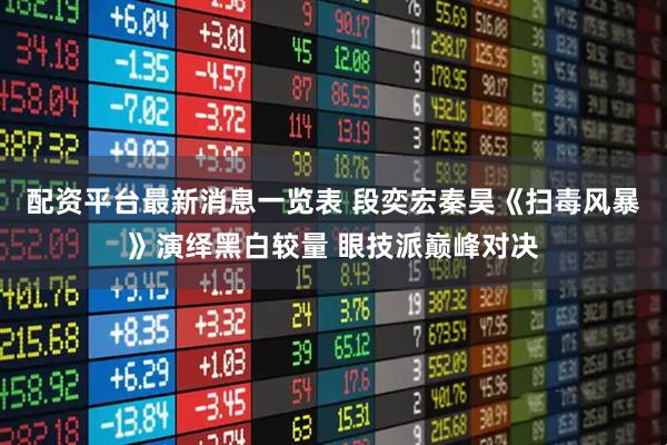 配资平台最新消息一览表 段奕宏秦昊《扫毒风暴》演绎黑白较量 眼技派巅峰对决