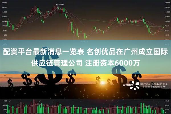 配资平台最新消息一览表 名创优品在广州成立国际供应链管理公司 注册资本6000万