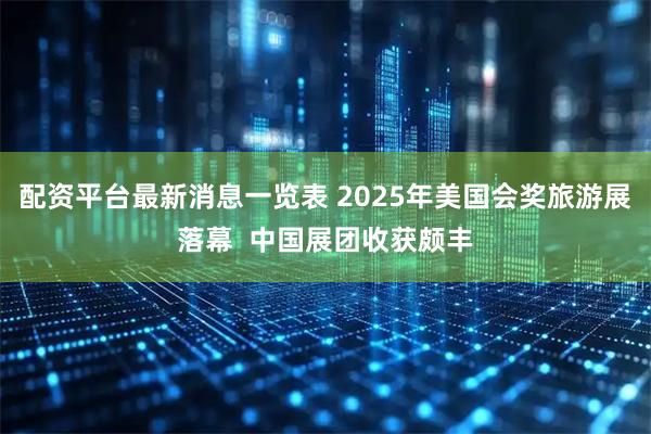 配资平台最新消息一览表 2025年美国会奖旅游展落幕  中国展团收获颇丰