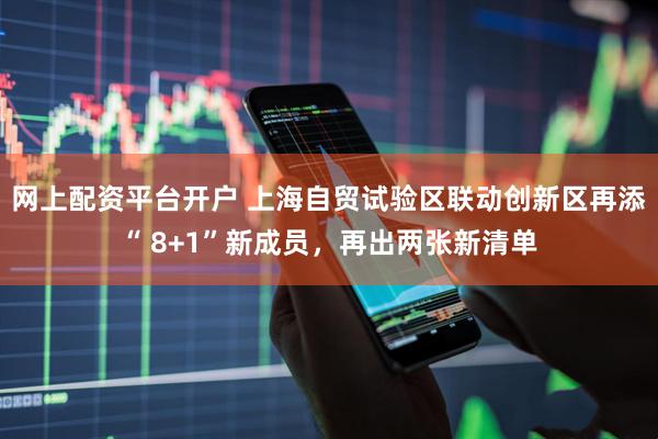 网上配资平台开户 上海自贸试验区联动创新区再添“ 8+1”新成员，再出两张新清单